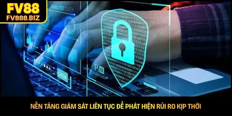 Nền tảng giám sát liên tục để phát hiện rủi ro kịp thời 