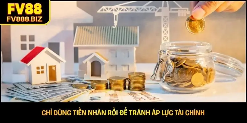 Chỉ dùng tiền nhàn rỗi để tránh áp lực tài chính 