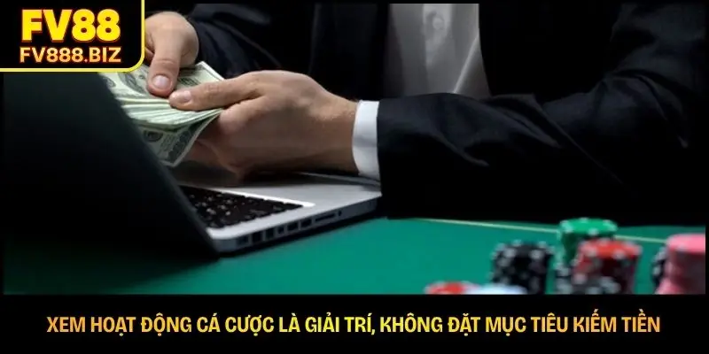 Xem hoạt động cá cược là giải trí, không đặt mục tiêu kiếm tiền 