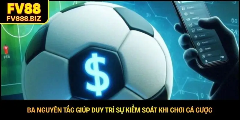 Ba nguyên tắc giúp duy trì sự kiểm soát khi chơi cá cược