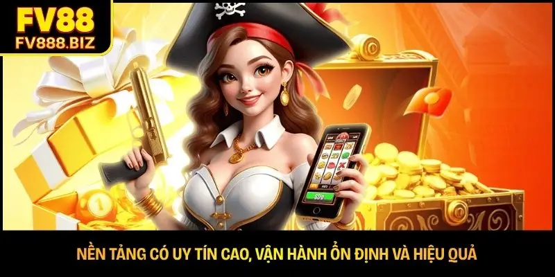 Nền tảng có uy tín cao, vận hành ổn định và hiệu quả