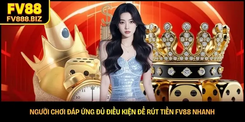 Người chơi đáp ứng đủ điều kiện để rút tiền FV88 nhanh