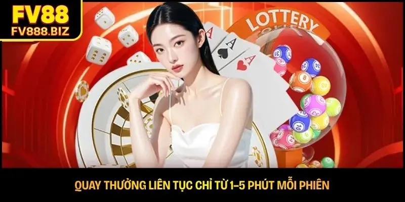 Quay thưởng liên tục chỉ từ 1–5 phút mỗi phiên 